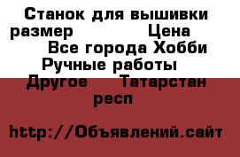 Станок для вышивки размер 26 *44.5 › Цена ­ 1 200 - Все города Хобби. Ручные работы » Другое   . Татарстан респ.